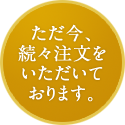 ただ今、続々注文をいただいております。